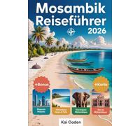 Mosambik Reiseführer 2026: Erleben Sie Maputo, den Bazaruto-Archipel, die Quirimbas-Inseln, die Küste von Inhambane, Gorongosa-Safari-Abenteuer und ... in der Perle des Indischen Ozeans