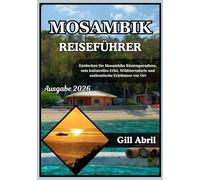 MOSAMBIK REISEFÜHRER 2026: Von Maputo bis zu den Quirimbas: Mosambiks Küste Paradiese, sein kulturelles Erbe, Wildtiersafaris und lokale Erlebnisse entdecken