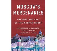 Moscow’s Mercenaries: The Rise and Fall of the Wagner Group