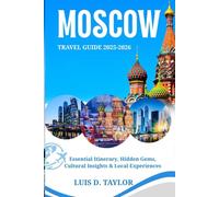 MOSCOW TRAVEL GUIDE 2025-2026: Essential Itinerary, Hidden Gems, Cultural Insights, Local Experiences