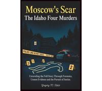 MOSCOW'S SCAR: THE IDAHO FOUR MURDERS: Unraveling the Full Story Through Forensics, Unseen Evidence, and the Pursuit of Justice.