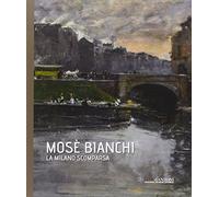 Mosè Bianchi. La Milano Scomparsa