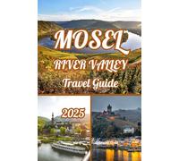 MOSEL RIVER VALLEY TRAVEL GUIDE 2025: Unveiling the Mosel River Valley: Explorer's 2025 Guide to Wine, Castles, and Timeless Charm