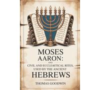Moses and Aaron: Civil and Ecclesiastical Rites, Used by the Ancient Hebrews: Ancient Hebrew Law, Worship, and Custom Explained (Annotated)