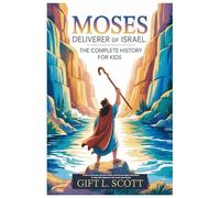 Moses Deliverer of Israel: The Complete History for Kids: A Story of Dreams, Miracles, Belief, and the Incredible Adventure of a Boy Who Became a Hero and Led a Nation