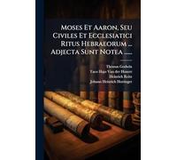 Moses Et Aaron, Seu Civiles Et Ecclesiatici Ritus Hebraeorum ... Adjecta Sunt Notea ......
