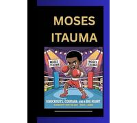 MOSES ITAUMA: Knockouts, Courage, and a Big Heart A Biography Book for Kids
