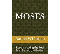 Moses: Reconstructing the Real Man Behind the Exodus