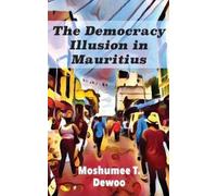 Moshumee T Dewoo The Democracy Illusion in Mauritius (Tascabile)