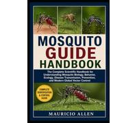 MOSQUITO GUIDE HANDBOOK: The Complete Scientific Handbook for Understanding Mosquito Biology, Behavior, Ecology, Disease Transmission, Prevention, and Modern Global Vector Control