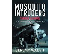 Mosquito Intruders - Target Europe: The Raf’s First Elite Night Raider Units