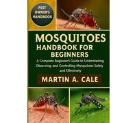 MOSQUITOS HANDBOOK FOR BEGINNERS: A Complete Beginner’s Guide to Understanding, Observing, and Controlling Mosquitoes Safely and Effectively.