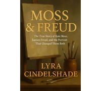 Moss & Freud: The True Story of Kate Moss, Lucian Freud, and the Portrait That Changed Them Both