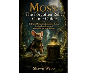 Moss: The Forgotten Relic Game Guide: In-Depth Mechanics, Exploration Tactics, Combat Excellence, and Meaningful Narrative Insights