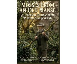 Mosses from an Old Manse By Nathaniel Hawthorne (Illustrated & Annotated): Allegorical Fictions from Puritan New England