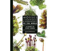 Mosses, Liverworts, and Hornworts of the World: A Guide to Every Order