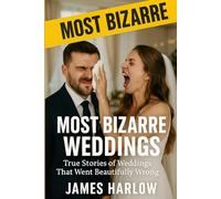 Most Bizarre Weddings: True Stories of Weddings That Went Beautifully Wrong