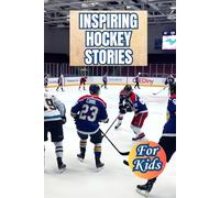 Most Inspiring Hockey Stories For Kids: 20 Unbelievable True Stories With Lessons In Courage and Mental Toughness For Young Hockey Players and Lovers