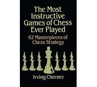 Most Instructive Games of Chess Ever Played: 62 Masterpieces of Chess Strategy