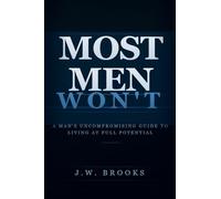 Most Men Wont: A Man's Uncompromising Guide to Living at Full Potential: 1