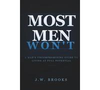 MOST MEN WON'T: A Man's Uncompromising Guide to Living at Full Potential