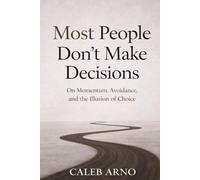 Most People Don’t Make Decisions: On Momentum, Avoidance, and the Illusion of Choice
