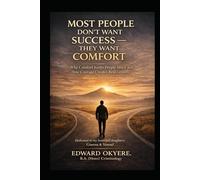Most People Don’t Want Success - They Want Comfort: Why Comfort Keeps People Stuck and How Courage, Discipline, and Daily Choices Create Real Growth
