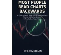 Most People Read Charts Backwards: An Evidence-Based Guide to Understanding Charts, Patterns, and Market Structure Before You Ever Take a Trade Series: Trade Smart - Book 3