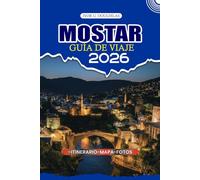 MOSTAR GUÍA DE VIAJE 2026: Explora el corazón de Herzegovina con la guía de expertos: gemas ocultas, cultura local, cocina auténtica e itinerarios inolvidables