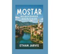 MOSTAR REISEFÜHRER 2025/2026: Entdecken Sie verborgene Schätze, lokale Geheimnisse, Wandertouren, Essen und Tagesausflüge in Bosniens schönster Stadt