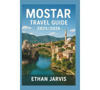 MOSTAR TRAVEL GUIDE 2025/2026: Discover Hidden Gems, Local Secrets, Walking Tours, Food, and Day Trips in Bosnia’s Most Beautiful City
