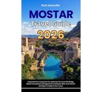 Mostar Travel Guide: 2026 Comprehensive Companion For Exploring The Iconic Old Bridge, Hidden Courtyards & Herzegovinian Landscapes With Local Secrets And Maps To Explore Like A Local