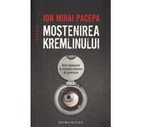 Mostenirea Kremlinului - Ion Mihai Pacepa, Humanitas Istorie, Editie in limba romana