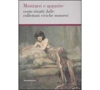 Mostrarsi e apparire. Cento ritratti dalle collezioni civiche monzesi.Catalogo della mostra (Monza, 29 marzo-18 maggio 2008). Ediz. illustrata