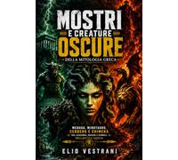 Mostri e creature oscure della mitologia greca: Medusa, Minotauro, Cerbero e Chimera tra leggende, origini e simboli dell'antica Grecia