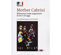 Mother Cabrini. Riflessioni sulle Migrazioni di Ieri - [Artemide Edizioni]