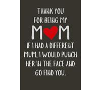 Mother Day Gifts From Daughter : Thank you for being my mum. If I had a different mum, I would punch her in the face and go find you - Mothers Day ... Birthday Mom, Christmas. Funny Mother Gift