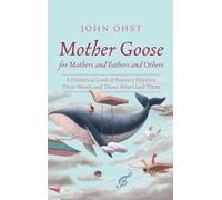 Mother Goose for Mothers and Fathers and Others: A Historical Look at Nursery Rhymes: Their Words and Those Who Used Them