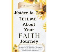 Mother-in-Law, Tell Me About Your Faith Journey: A Guided Memoir with Prompts for my Mother-in-Law to to Write about Her Spiritual Growth Over the Years (and Everything in Between!)