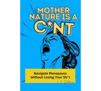 Mother Nature is a C*nt: Navigate Menopause Without Losing Your Sh*t"