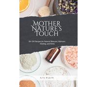 Mother Nature's Touch: 50+ Natural Recipes for Skincare, Haircare, First Aid, Household & More