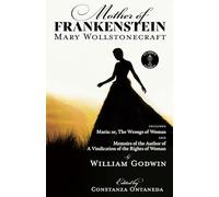 Mother of Frankenstein: Maria: or The Wrongs of Woman and Memoirs of the Author of A Vindication of the Rights of Woman