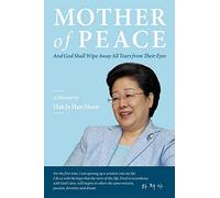 Mother of Peace: A Memoir by Hak Ja Han Moon