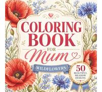 Mother’s Day Gift Ideas: Coloring Book for Mum: Beautiful Wildflower Designs for Relaxation, Stress Relief and Creative Joy | A Thoughtful Floral Gift for Women