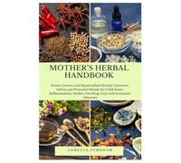 MOTHER’S HERBAL HANDBOOK: Home-Grown and Handcrafted Herbal Tinctures, Salves and Powerful blends for Cold Sores, Inflammation, Rashes, Swelling, Cuts and Common Ailments