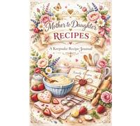 Mother to Daughter Recipes: A curated keepsake journal for passing down your favourite family recipes and memories to your daughter
