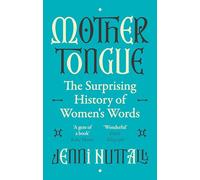Mother Tongue: The surprising history of women's words -'A gem of a book' (Kate Mosse)