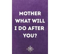 Mother, What Will I Do After You?: A Mother's Guidance, A Child's Legacy