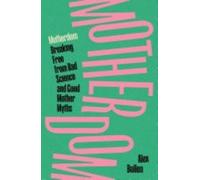 Motherdom: Breaking Free from Bad Science and Good Mother Myths