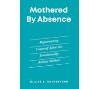 Mothered by Absence: Reparenting Yourself After the Emotionally Absent Mother